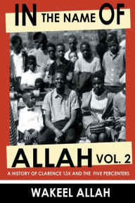 Title: In The Name Of Allah Vol. 2: A History Of Clarence 13X And The Five Percenters, Author: Wakeel Allah