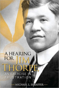 Title: A Hearing for Jim Thorpe: An Exercise in Frustration, Author: Michael L Sheaffer