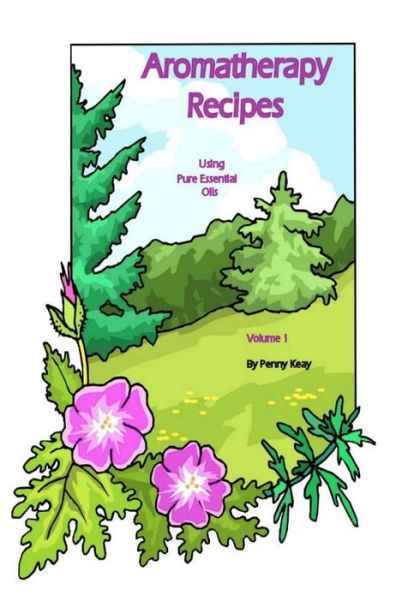 Aromatherapy Recipes Using Pure Essential Oils Volume 1