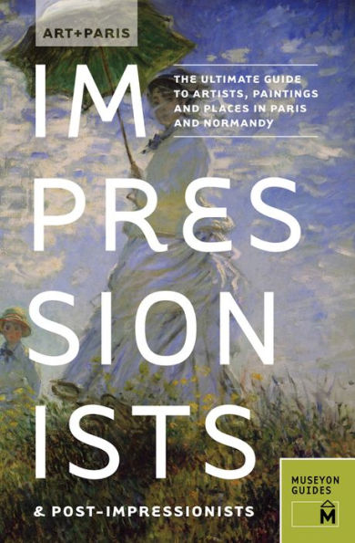 Art + Paris Impressionists & Post-Impressionists: The Ultimate Guide to Artists, Paintings and Places Normandy