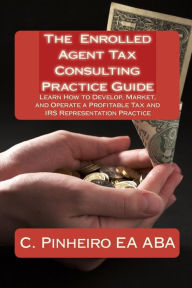 Title: The Enrolled Agent Tax Consulting Practice Guide: Learn How to Develop, Market, and Operate a Profitable Tax and IRS Representation Practice, Author: Kristin Delfau Ea Ma