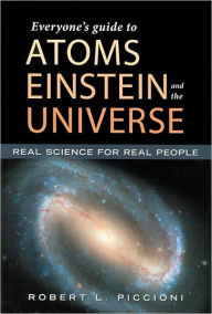 Title: Everyone's Guide to Atoms, Einstein, and the Universe: Real Science for Real People, Author: Robert L. Piccioni