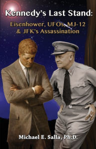 Title: Kennedy's Last Stand: Eisenhower, UFOs, MJ-12 & JFK's Assassination, Author: Michael E Salla