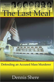 Title: The Last Meal: Defending an Accused Mass Murderer, Author: Dennis Shere