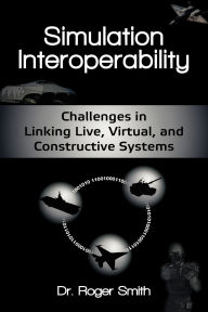 Title: Simulation Interoperability: Challenges in Linking Live, Virtual, and Constructive Systems, Author: Roger D Smith