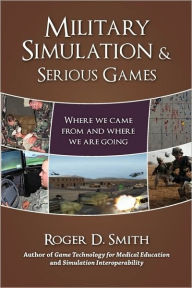 Title: Military Simulation & Serious Games: Where We Came from and Where We Are Going, Author: Roger D Smith