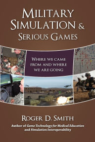 Title: Military Simulation & Serious Games: Where We Came from and Where We Are Going, Author: Roger D Smith