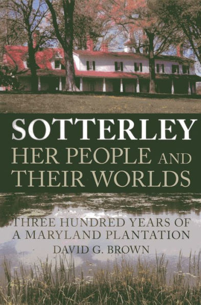 Sotterley: Her People and Their Worlds: Three Hundred Years of a Maryland Plantation