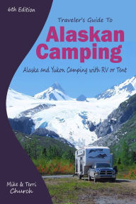 Title: Traveler's Guide to Alaskan Camping: Alaska and Yukon Camping With RV or Tent, Author: Mike Church