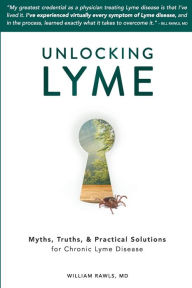 Title: Unlocking Lyme: Myths, Truths, and Practical Solutions for Chronic Lyme Disease, Author: William Rawls