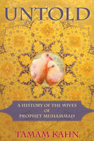 Title: Untold: A History of the Wives of Prophet Muhammad, Author: Tamam Kahn