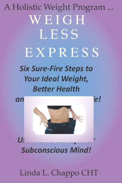 Weigh Less Express: Six Sure-Fire Steps to Your Ideal Weight, Better Health and an Empowered Life!