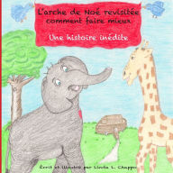 Title: L'arche de Noe' revisitee: comment faire mieux, Une histoire inedite, Author: Linda Lee Chappo