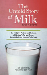 Title: Untold Story of Milk, Revised and Updated: The History, Politics and Science of Nature's Perfect Food: Raw Milk from Pasture-Fed Cows, Author: Ron Schmid