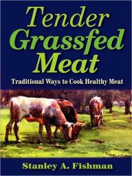 Title: Tender Grassfed Meat: Traditional Ways to Cook Healthy Meat, Author: Stanley A Fishman