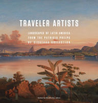 Title: Traveler Artists: Landscapes of Latin America from the Patricia Phelps de Cisneros Collection, Author: Katherine Manthorne