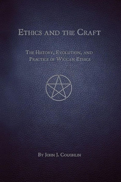 Ethics and the Craft: The History, Evolution, and Practice of Wiccan Ethics