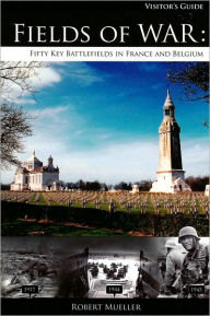 Title: Fields of War: Fifty Key Battlefields in France and Belgium, Author: Robert J. Mueller