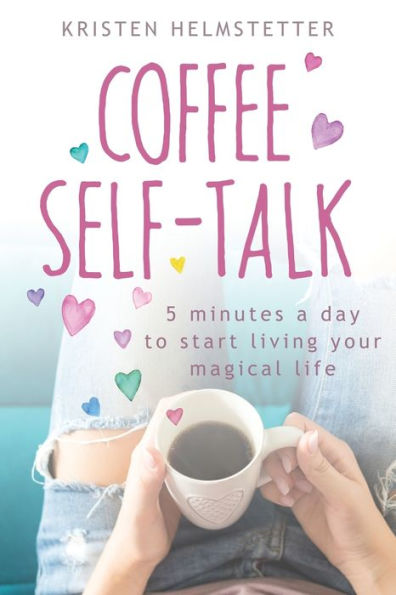 Coffee Self-Talk: 5 Minutes a Day to Start Living Your Magical Life