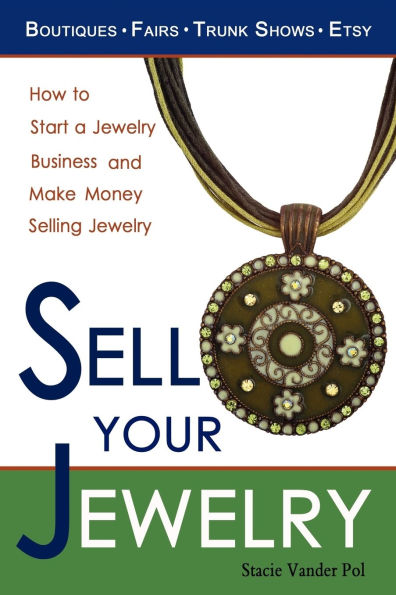 Sell Your Jewelry: How to Start a Jewelry Business and Make Money Selling Jewelry at Boutiques, Fairs, Trunk Shows, and Etsy.