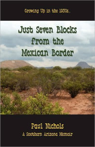 Title: Just Seven Blocks From The Mexican Border, Author: Paul Nichols