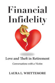 Title: Financial Infidelity: Love and Theft in Retirement: Conversations with a Victim, Author: Laura L Whittemore