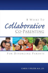 Title: Eight Weeks To Collaborative Co-Parenting For Divorcing Parents, Author: Carol F Delzer