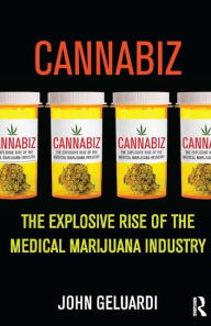 Title: Cannabiz: The Explosive Rise of the Medical Marijuana Industry / Edition 1, Author: John Geluardi