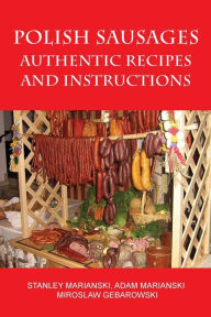 Title: Polish Sausages, Authentic Recipes And Instructions, Author: Stanley Marianski