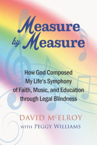 Title: Measure by Measure: How God Composed My Life's Symphony of Faith, Music, and Education through Legal Blindness, Author: Peggy Williams