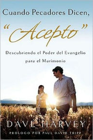 Title: Cuando Pecadores Dicen, Acepto: Descubriendo el Poder del Evagelio para el Matrimonio, Author: Dave Harvey