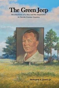 Title: The Green Jeep: Recollections Of A Boy And His Stepfather In Florida Cracker Country, Author: Howard S Jones Jr