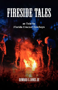 Title: Fireside Tales: As told by Florida Cracker Cowboys; Embellished campfire and bedtime tall tales, Author: Howard S Jones Jr