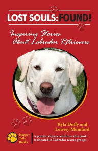 Title: Lost Souls: FOUND! Inspiring Stories About Labrador Retrievers, Author: Lowrey Mumford