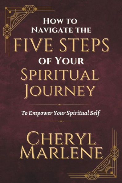 How to Navigate the Five Steps of Your Spiritual Journey: To Empower Your Spiritual Self!