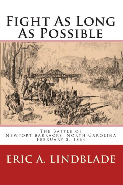 Fight As Long As Possible: The Battle of Newport Barracks, North Carolina, February 2, 1864