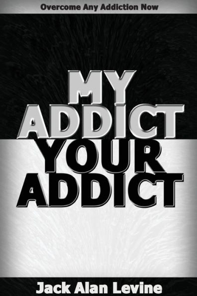 My Addict, Your Addict: Overcome Any Addiction Now