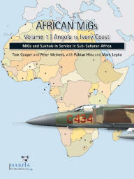 Title: African MiGs. Volume 2: Angola to Ivory Coast: MiGs and Sukhois in Service in Sub-Saharan Africa, Author: Tom Cooper