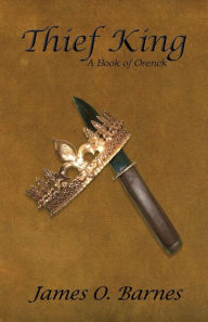 Title: Thief King: A Book of Orenck, Author: James O Barnes