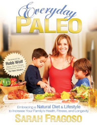 Title: Everyday Paleo: Embracing a Natural Diet & Lifestyle to Increase Your Family's Health, Fitness, and Longevity, Author: Sarah Fragoso