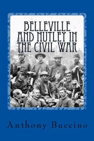 Title: Belleville and Nutley in the Civil War: a Brief History, Author: Mr. Anthony Buccino