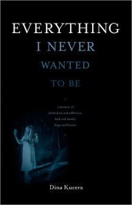 Title: Everything I Never Wanted To Be, Author: Dina Kucera