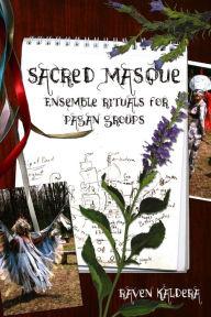 Title: Sacred Masque: Ensemble Rituals for Pagan Groups, Author: Raven Kaldera