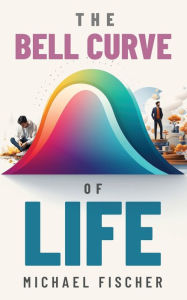 Title: The Bell Curve of Life, Author: Michael Fischer