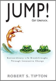 Title: JUMP! - Get Unstuck, Extraordinary Life Breakthroughs Through Innovative Change, Author: Robert Tipton