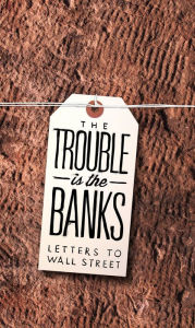 Title: The Trouble Is the Banks: Letters to Wall Street, Author: Mark Greif
