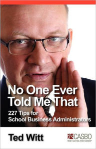 Title: No One Ever Told Me That: 227 Tips for School Business Administrators, Author: Ted Witt