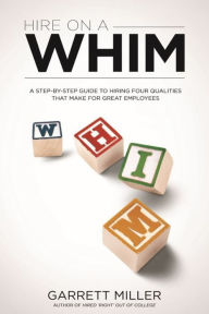 Title: Hire On A WHIM: A Step-By-Step Guide to Hiring the Four Qualities That Make for Great Employees, Author: James Thrasher