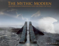 Title: THE MYTHIC MODERN: Architectural Expeditions into the Spirit of Place, Author: Travis Price