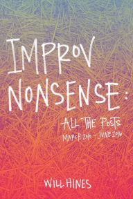 Title: Improv Nonsense: All The Posts, Author: Will Hines